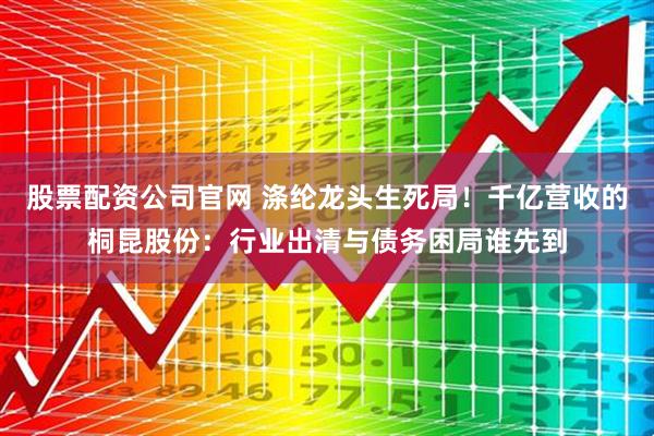 股票配资公司官网 涤纶龙头生死局！千亿营收的桐昆股份：行业出清与债务困局谁先到