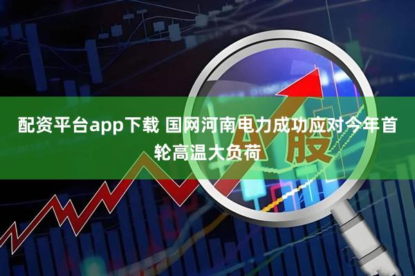配资平台app下载 国网河南电力成功应对今年首轮高温大负荷