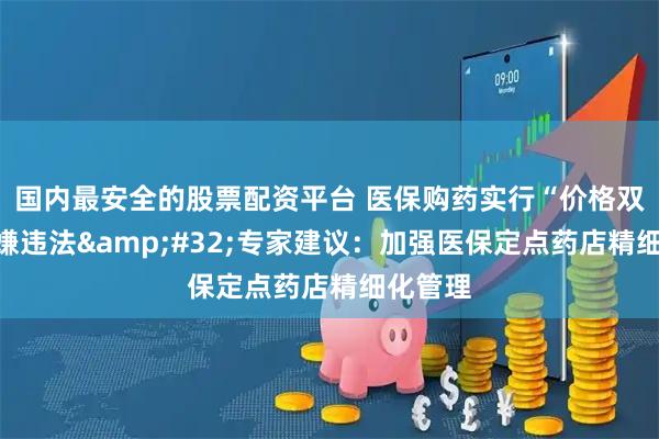 国内最安全的股票配资平台 医保购药实行“价格双标”涉嫌违法 专家建议：加强医保定点药店精细化管理