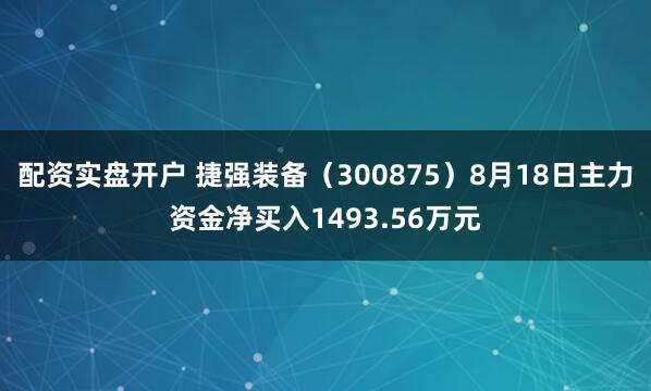 配资实盘开户 捷强装备（300875）8月18日主力资金净买入1493.56万元