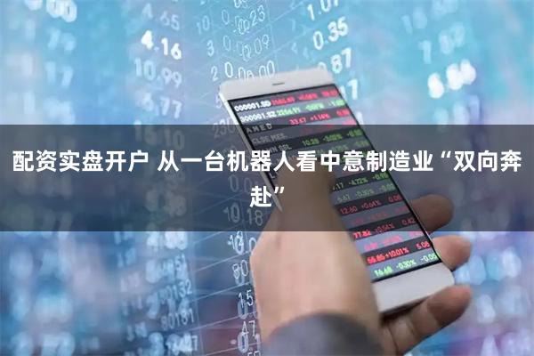 配资实盘开户 从一台机器人看中意制造业“双向奔赴”