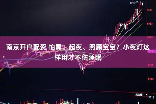 南京开户配资 怕黑、起夜、照顾宝宝？小夜灯这样用才不伤睡眠