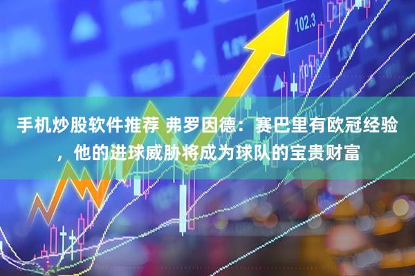 手机炒股软件推荐 弗罗因德：赛巴里有欧冠经验，他的进球威胁将成为球队的宝贵财富