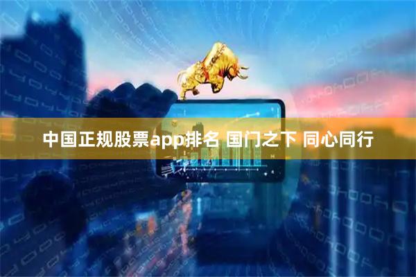 中国正规股票app排名 国门之下 同心同行