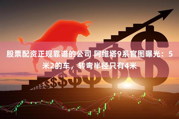 股票配资正规靠谱的公司 阿维塔9系官图曝光：5米2的车，转弯半径只有4米