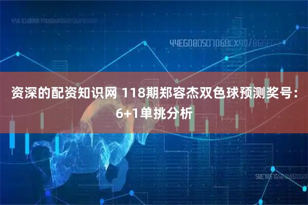 资深的配资知识网 118期郑容杰双色球预测奖号:6+1单挑分析